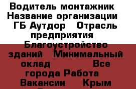 Водитель-монтажник › Название организации ­ ГБ Аутдор › Отрасль предприятия ­ Благоустройство зданий › Минимальный оклад ­ 80 000 - Все города Работа » Вакансии   . Крым,Бахчисарай